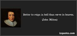 Click image for larger version. 

Name:	quote-better-to-reign-in-hell-than-serve-in-heaven-john-milton-128078.jpg 
Views:	137 
Size:	36.0 KB 
ID:	597969